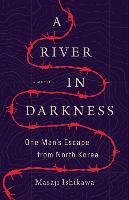 A River in Darkness: One Man's Escape from North Korea Ishikawa Masaji