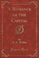 A Romance of the Capital (Classic Reprint) Riddle A. G.