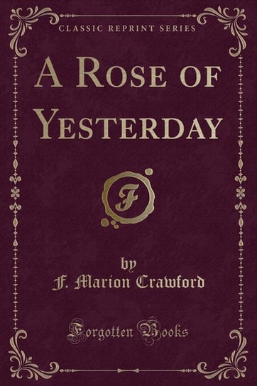 A Rose of Yesterday (Classic Reprint) Crawford F. Marion