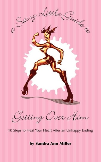 A Sassy Little Guide to Getting Over Him Miller Sandra Ann