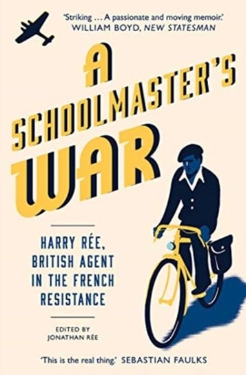 A Schoolmasters War: Harry Ree?A British Agent in the French Resistance Jonathan Ree