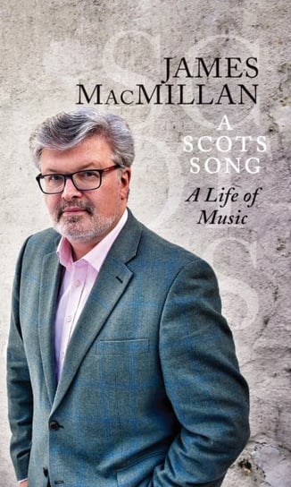 A Scots Song: A Life of Music James Macmillan