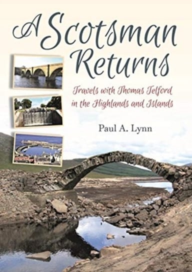 A Scotsman Returns. Travels with Thomas Telford in the Highlands and Islands Paul A. Lynn