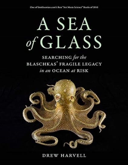 A Sea of Glass: Searching for the Blaschkas Fragile Legacy in an Ocean at Risk Drew Harvell