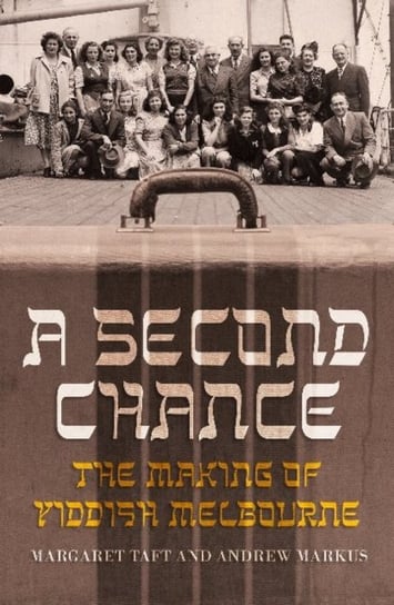 A Second Chance. The Making of Yiddish Melbourne Margaret Taft, Andrew Markus