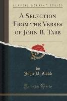 A Selection From the Verses of John B. Tabb (Classic Reprint) Tabb John B.