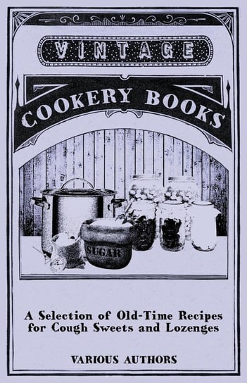 A Selection of Old-Time Recipes for Cough Sweets and Lozenges Various