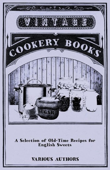 A Selection of Old-Time Recipes for English Sweets Various