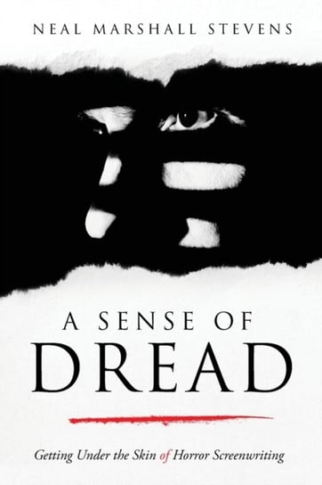 A Sense of Dread. Getting Under the Skin of Horror Screenwriting Neal Marshall Stevens