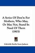 A Series of Don'ts for Mothers, Who May, or May Not, Stand in Need of Them (1903) Jackson Gabrielle Emilie Snow