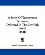 A Series of Temperance Sermons: Delivered in the City Hall, Lowell (1841) Lowell Temperance Union Temperance Unio