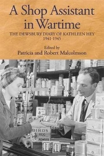 A Shop Assistant in Wartime - The Dewsbury Diary of Kathleen Hey, 1941-1945 Opracowanie zbiorowe