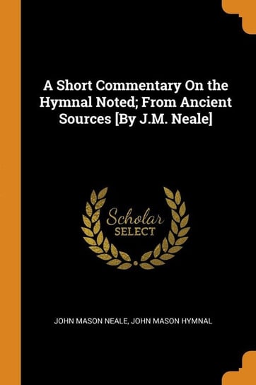 A Short Commentary On the Hymnal Noted; From Ancient Sources [By J.M. Neale] Neale John Mason