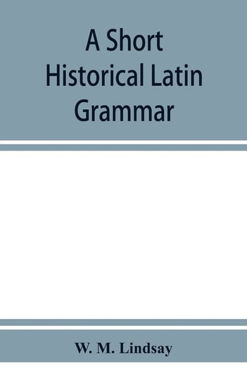A short historical Latin grammar M. Lindsay W.