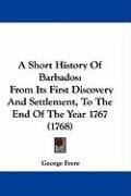 A Short History of Barbados: From Its First Discovery and Settlement, to the End of the Year 1767 (1768) Frere George