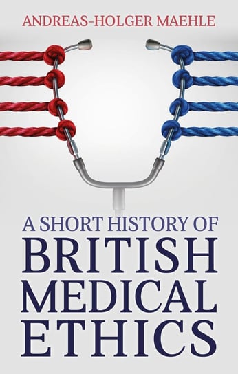 A Short History of British Medical Ethics Andreas-Holger Maehle