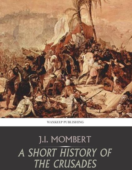 A Short History of the Crusades J.I. Mombert
