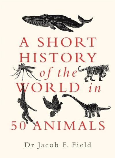 A Short History of the World in 50 Animals Jacob F. Field