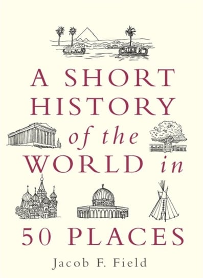 A Short History of the World in 50 Places Jacob F. Field