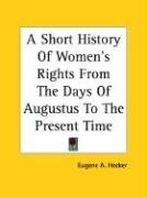 A Short History of Women's Rights from the Days of Augustus to the Present Time Hecker Eugene A.