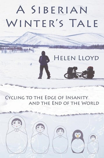A Siberian Winter's Tale - Cycling to the Edge of Insanity and the End of the World Lloyd Helen