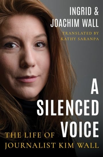 A Silenced Voice: The Life of Journalist Kim Wall Wall Ingrid, Wall Joachim