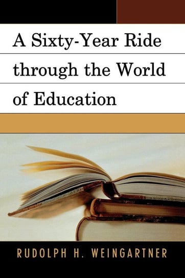 A Sixty-Year Ride through the World of Education Weingartner Rudolph H.