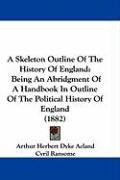 A Skeleton Outline of the History of England: Being an Abridgment of a Handbook in Outline of the Political History of England (1882) Acland Arthur Herbert Dyke, Ransome Cyril