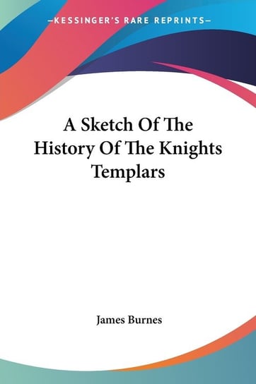 A Sketch Of The History Of The Knights Templars James Burnes