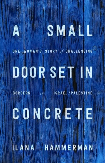 A Small Door Set in Concrete: One Womans Story of Challenging Borders in IsraelPalestine Ilana Hammerman