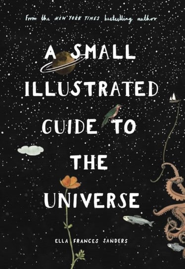 A Small Illustrated Guide to the Universe. From the New York Times bestselling author Sanders Ella Frances