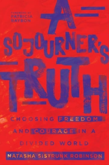 A Sojourner's Truth: Choosing Freedom and Courage in a Divided World Robinson Natasha Sistrunk