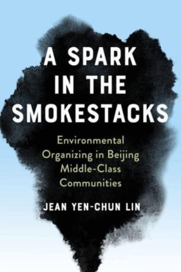 A Spark in the Smokestacks: Environmental Organizing in Beijing Middle-Class Communities Columbia University Press