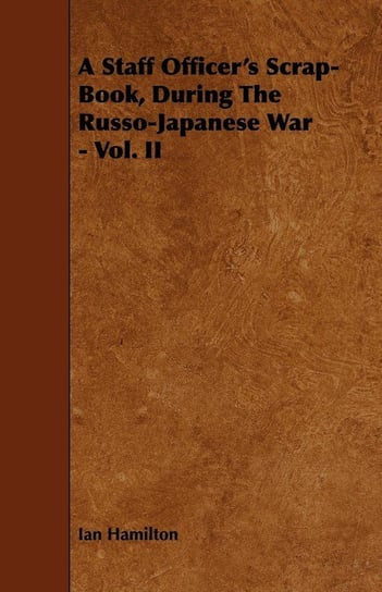 A Staff Officer's Scrap-Book, During the Russo-Japanese War - Vol. II Hamilton Ian Qc