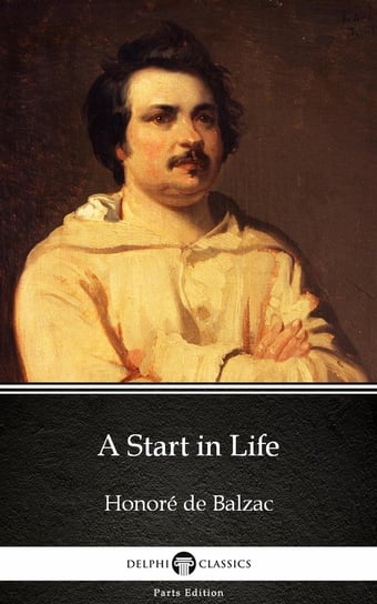 A Start in Life by Honoré de Balzac - Delphi Classics (Illustrated) De Balzac Honore