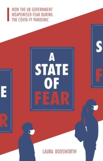 A State of Fear: How the UK government weaponised fear during the Covid-19 pandemic Dodsworth Laura