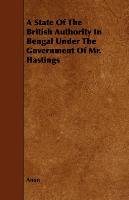 A State of the British Authority in Bengal Under the Government of Mr. Hastings Anonymous, Anon