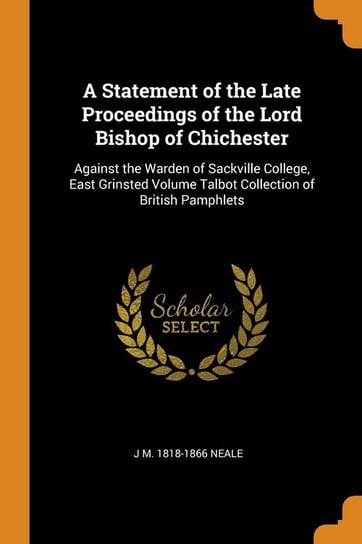 A Statement of the Late Proceedings of the Lord Bishop of Chichester Neale J M. 1818-1866