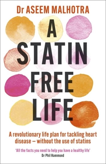 A Statin-Free Life: A revolutionary life plan for tackling heart disease - without the use of statin Aseem Malhotra