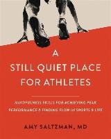 A Still Quiet Place for Athletes: Mindfulness Skills for Achieving Peak Performance and Finding Flow in Sports and Life Saltzman Amy