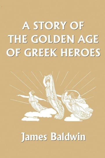 A Story of the Golden Age of Greek Heroes (Yesterday's Classics) Baldwin James