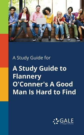 A Study Guide for A Study Guide to Flannery O'Conner's A Good Man Is Hard to Find Gale Cengage Learning
