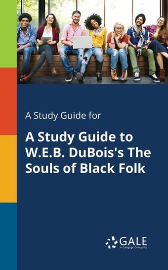 A Study Guide for A Study Guide to W.E.B. DuBois's The Souls of Black Folk Gale Cengage Learning