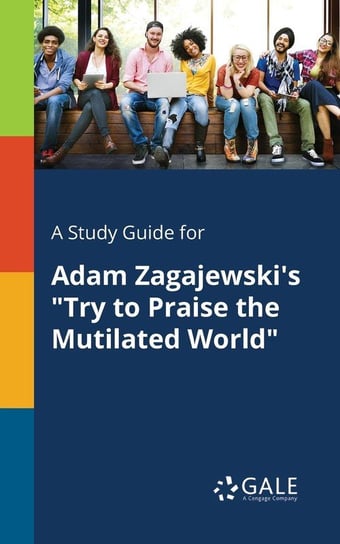 A Study Guide for Adam Zagajewski's "Try to Praise the Mutilated World" Gale Cengage Learning