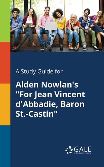 A Study Guide for Alden Nowlan's "For Jean Vincent D'Abbadie, Baron St.-Castin" Gale Cengage Learning
