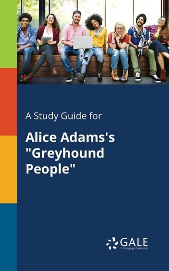 A Study Guide for Alice Adams's "Greyhound People" Gale Cengage Learning