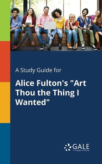 A Study Guide for Alice Fulton's "Art Thou the Thing I Wanted" Gale Cengage Learning
