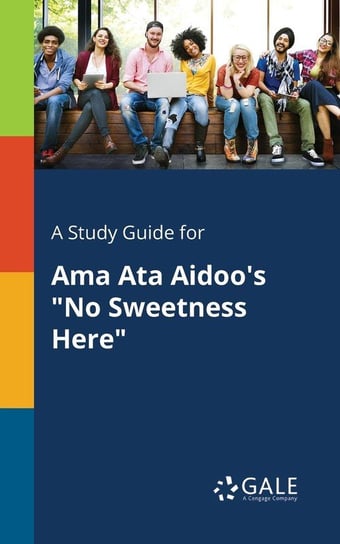 A Study Guide for Ama Ata Aidoo's "No Sweetness Here" Gale Cengage Learning