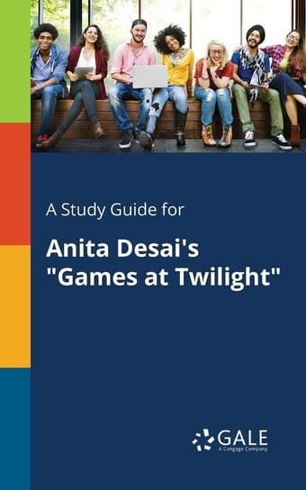A Study Guide for Anita Desai's "Games at Twilight" Gale Cengage Learning