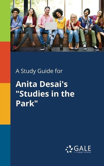 A Study Guide for Anita Desai's "Studies in the Park" Gale Cengage Learning